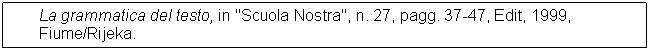 Text Box: La grammatica del testo, in "Scuola Nostra", n. 27, pagg. 37-47, Edit, 1999, Fiume/Rijeka.