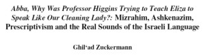 “Abba, why was Professor Higgins trying to teach Eliza to speak like our cleaning lady?”: Mizrahim, Ashkenazim, Prescriptivism and the Real Sounds of the Israeli Language by Ghil‘ad Zuckermann